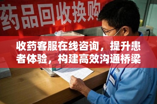 株洲收药客服在线咨询，提升患者体验，构建高效沟通桥梁