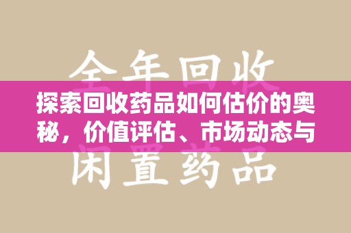 株洲探索回收药品如何估价的奥秘，价值评估、市场动态与环保意义