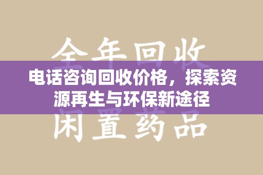 株洲电话咨询回收价格，探索资源再生与环保新途径