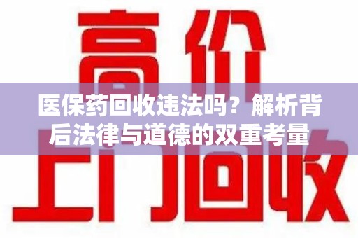 株洲医保药回收违法吗？解析背后法律与道德的双重考量