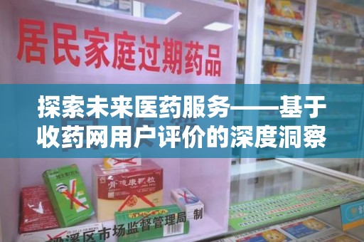 株洲探索未来医药服务——基于收药网用户评价的深度洞察与思考