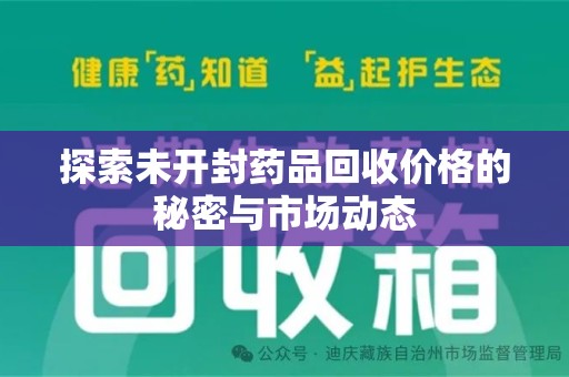 株洲探索未开封药品回收价格的秘密与市场动态