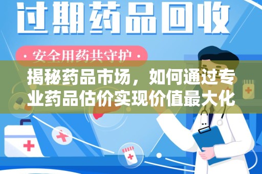 株洲揭秘药品市场，如何通过专业药品估价实现价值最大化