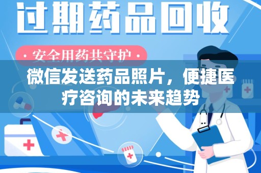 株洲微信发送药品照片，便捷医疗咨询的未来趋势