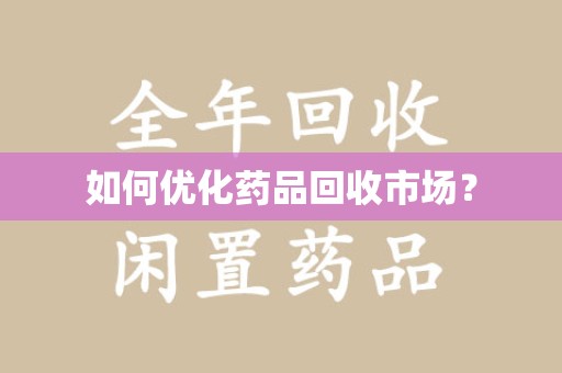 株洲如何优化药品回收市场？