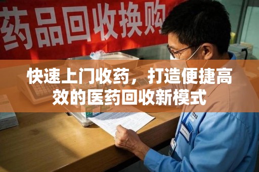 株洲快速上门收药，打造便捷高效的医药回收新模式