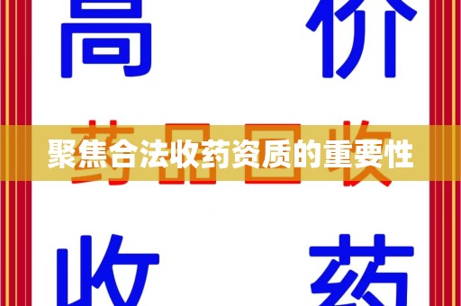 株洲聚焦合法收药资质的重要性