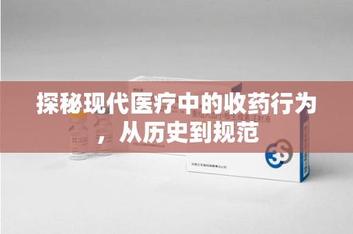 株洲探秘现代医疗中的收药行为，从历史到规范