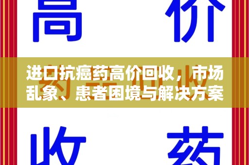 株洲进口抗癌药高价回收，市场乱象、患者困境与解决方案