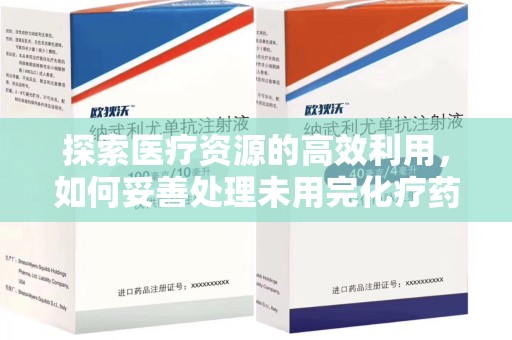 株洲探索医疗资源的高效利用，如何妥善处理未用完化疗药