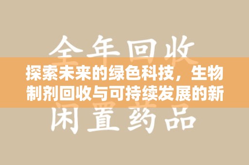 株洲探索未来的绿色科技，生物制剂回收与可持续发展的新路径