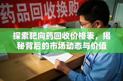 株洲探索靶向药回收价格表，揭秘背后的市场动态与价值