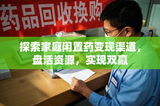 株洲探索家庭闲置药变现渠道，盘活资源，实现双赢