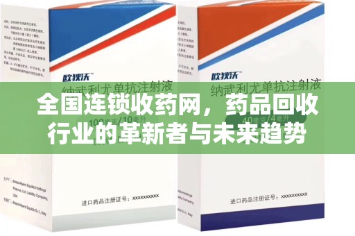 株洲全国连锁收药网，药品回收行业的革新者与未来趋势