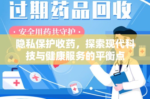 株洲隐私保护收药，探索现代科技与健康服务的平衡点