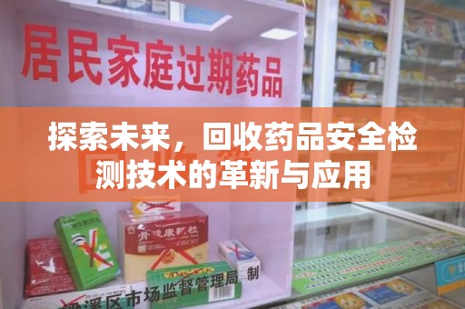株洲探索未来，回收药品安全检测技术的革新与应用
