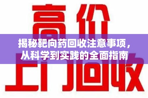 株洲揭秘靶向药回收注意事项，从科学到实践的全面指南