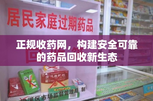 株洲正规收药网，构建安全可靠的药品回收新生态