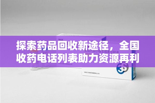 株洲探索药品回收新途径，全国收药电话列表助力资源再利用