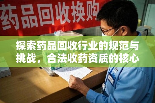 株洲探索药品回收行业的规范与挑战，合法收药资质的核心作用