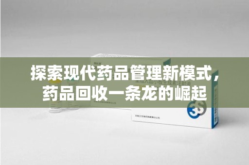株洲探索现代药品管理新模式，药品回收一条龙的崛起