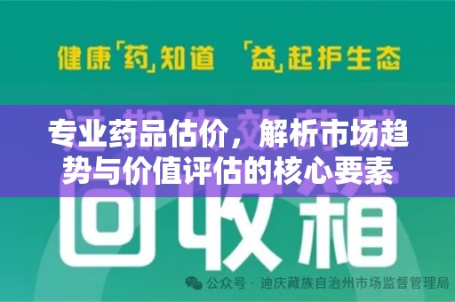 株洲专业药品估价，解析市场趋势与价值评估的核心要素
