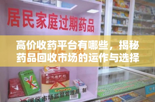 株洲高价收药平台有哪些，揭秘药品回收市场的运作与选择