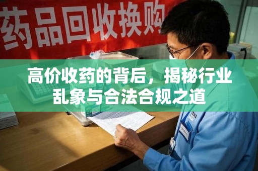 株洲高价收药的背后，揭秘行业乱象与合法合规之道