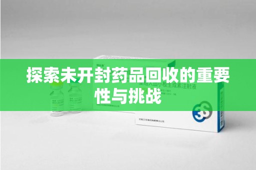 株洲探索未开封药品回收的重要性与挑战