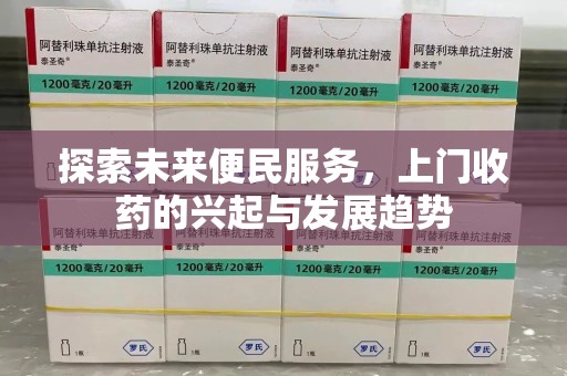 株洲探索未来便民服务，上门收药的兴起与发展趋势