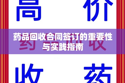 株洲药品回收合同签订的重要性与实践指南