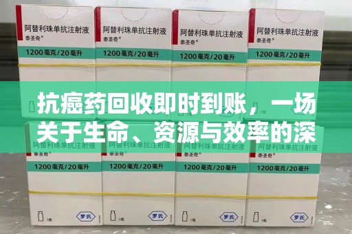 株洲抗癌药回收即时到账，一场关于生命、资源与效率的深刻探讨
