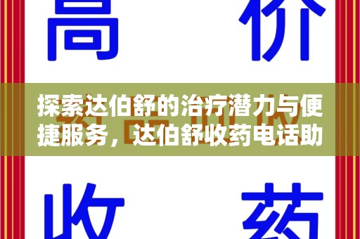 株洲探索达伯舒的治疗潜力与便捷服务，达伯舒收药电话助力患者健康管理