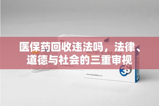 株洲医保药回收违法吗，法律、道德与社会的三重审视
