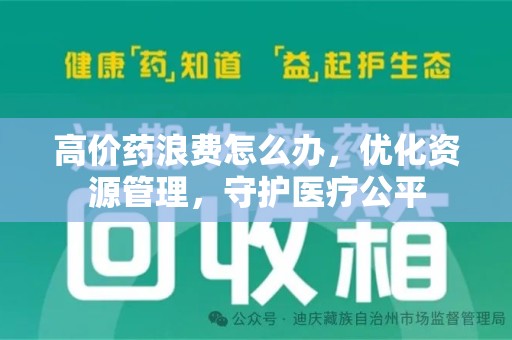 株洲高价药浪费怎么办，优化资源管理，守护医疗公平