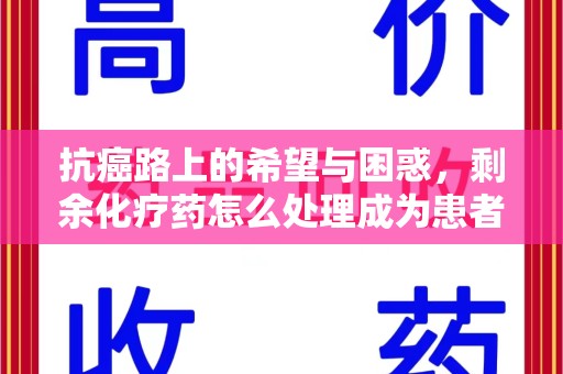 株洲抗癌路上的希望与困惑，剩余化疗药怎么处理成为患者家庭的新难题