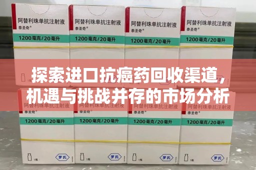 株洲探索进口抗癌药回收渠道，机遇与挑战并存的市场分析