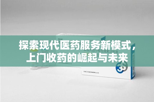 株洲探索现代医药服务新模式，上门收药的崛起与未来