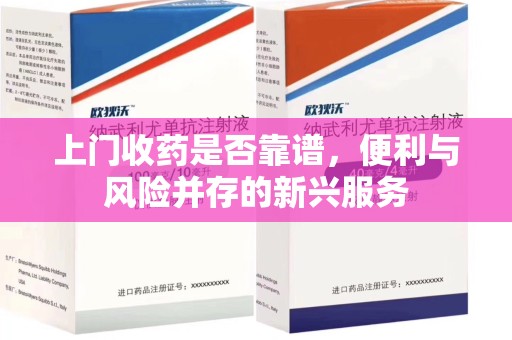 株洲上门收药是否靠谱，便利与风险并存的新兴服务