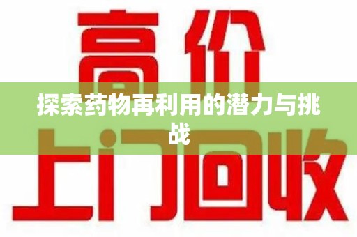 株洲探索药物再利用的潜力与挑战