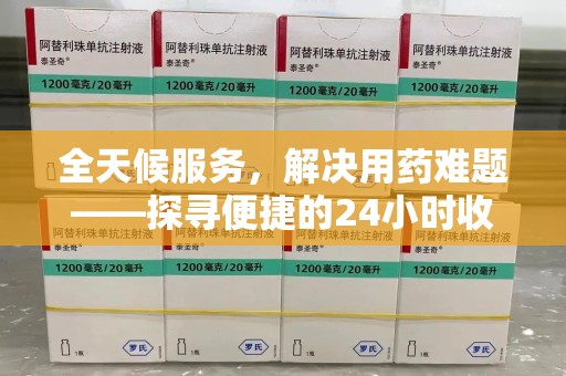 株洲全天候服务，解决用药难题——探寻便捷的24小时收药电话服务