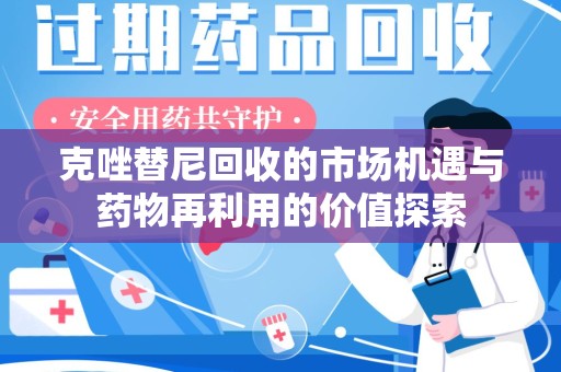 株洲克唑替尼回收的市场机遇与药物再利用的价值探索