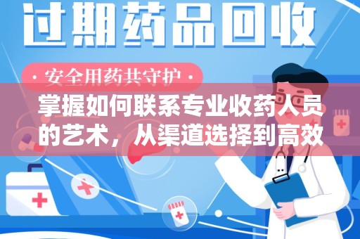 株洲掌握如何联系专业收药人员的艺术，从渠道选择到高效沟通