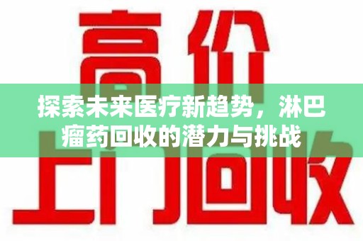 株洲探索未来医疗新趋势，淋巴瘤药回收的潜力与挑战