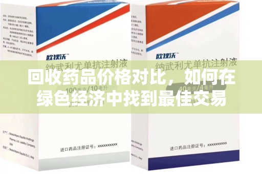 株洲回收药品价格对比，如何在绿色经济中找到最佳交易