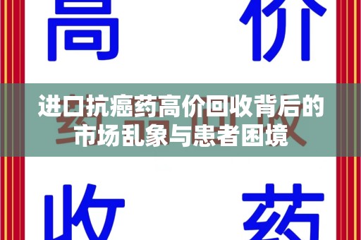 株洲进口抗癌药高价回收背后的市场乱象与患者困境
