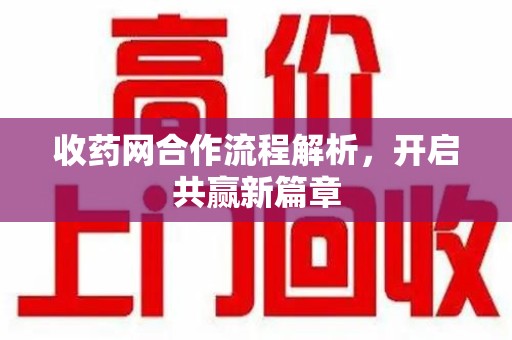 株洲收药网合作流程解析，开启共赢新篇章