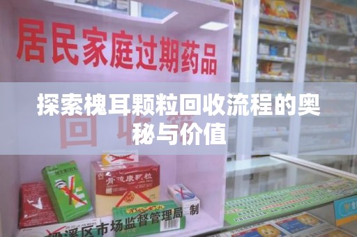 株洲探索槐耳颗粒回收流程的奥秘与价值