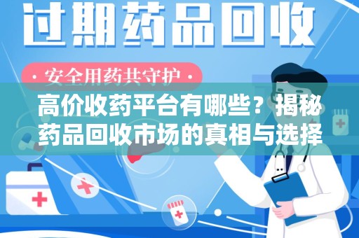 株洲高价收药平台有哪些？揭秘药品回收市场的真相与选择
