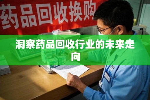 株洲洞察药品回收行业的未来走向